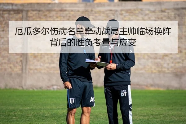 厄瓜多尔伤病名单牵动战局主帅临场换阵背后的胜负考量与应变